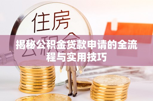 枝江揭秘公积金贷款申请的全流程与实用技巧