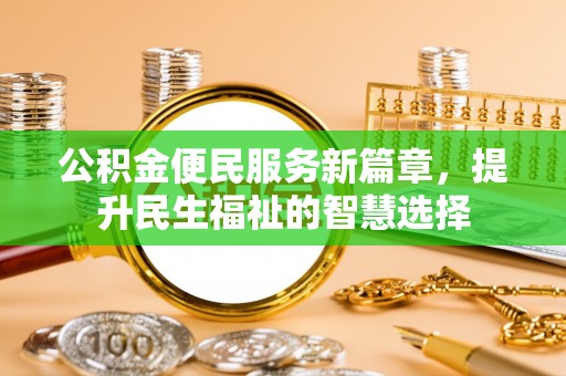枝江公积金便民服务新篇章，提升民生福祉的智慧选择