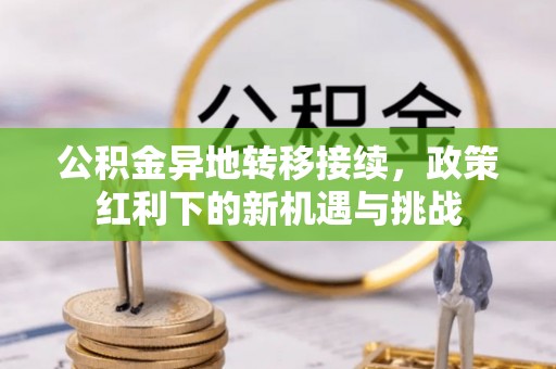 枝江公积金异地转移接续，政策红利下的新机遇与挑战