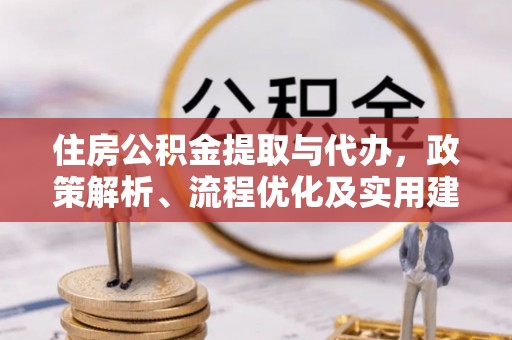 枝江住房公积金提取与代办，政策解析、流程优化及实用建议