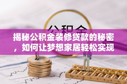 枝江揭秘公积金装修贷款的秘密，如何让梦想家居轻松实现？