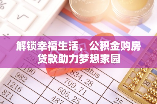 枝江解锁幸福生活，公积金购房贷款助力梦想家园