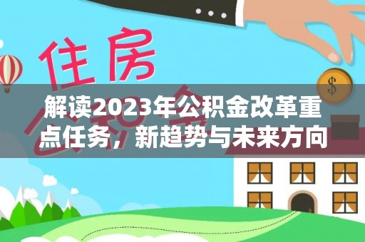 枝江解读2023年公积金改革重点任务，新趋势与未来方向