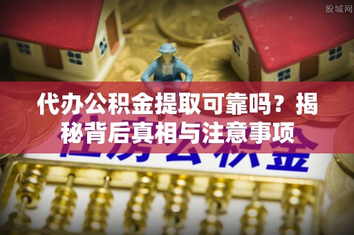 枝江代办公积金提取可靠吗？揭秘背后真相与注意事项