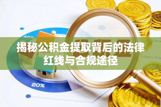 枝江揭秘公积金提取背后的法律红线与合规途径