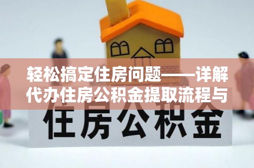 枝江轻松搞定住房问题——详解代办住房公积金提取流程与技巧