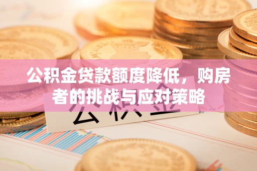 枝江公积金贷款额度降低，购房者的挑战与应对策略
