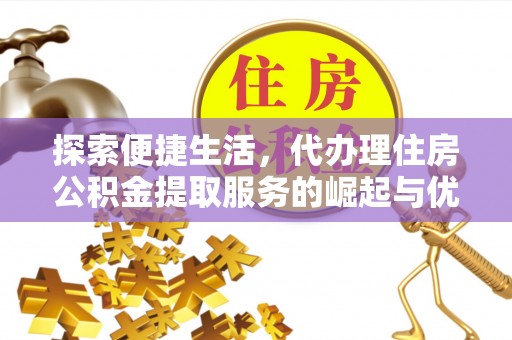 枝江探索便捷生活，代办理住房公积金提取服务的崛起与优势