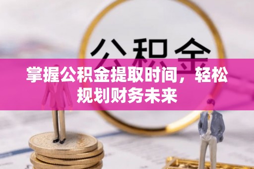 枝江掌握公积金提取时间，轻松规划财务未来