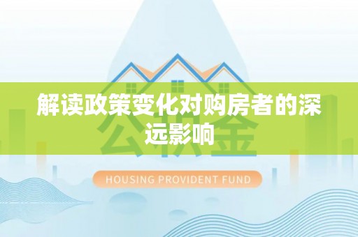 枝江解读政策变化对购房者的深远影响