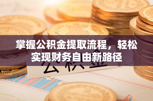 枝江掌握公积金提取流程，轻松实现财务自由新路径