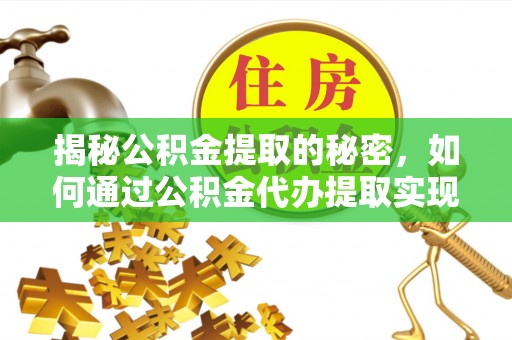 枝江揭秘公积金提取的秘密，如何通过公积金代办提取实现财务自由