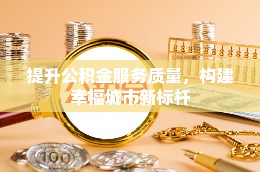 枝江提升公积金服务质量，构建幸福城市新标杆