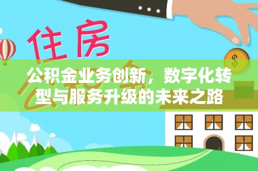 枝江公积金业务创新，数字化转型与服务升级的未来之路