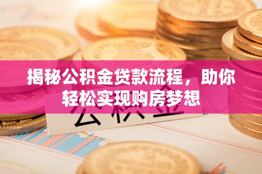 枝江揭秘公积金贷款流程，助你轻松实现购房梦想