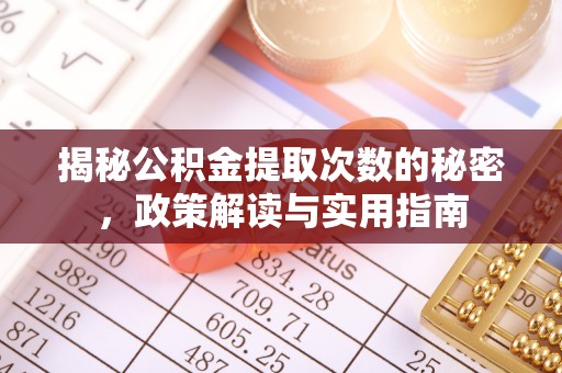 枝江揭秘公积金提取次数的秘密，政策解读与实用指南