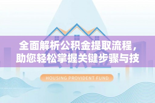 枝江全面解析公积金提取流程，助您轻松掌握关键步骤与技巧