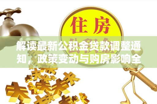 枝江解读最新公积金贷款调整通知，政策变动与购房影响全解析