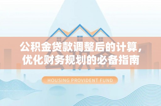 枝江公积金贷款调整后的计算，优化财务规划的必备指南