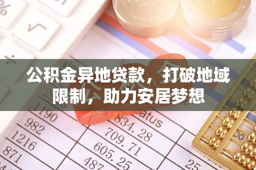 枝江公积金异地贷款，打破地域限制，助力安居梦想