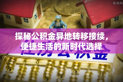 枝江探秘公积金异地转移接续，便捷生活的新时代选择