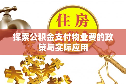 枝江探索公积金支付物业费的政策与实际应用