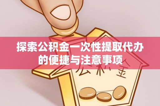 枝江探索公积金一次性提取代办的便捷与注意事项