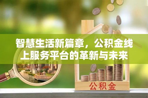 枝江智慧生活新篇章，公积金线上服务平台的革新与未来