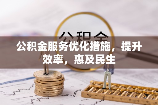 枝江公积金服务优化措施，提升效率，惠及民生