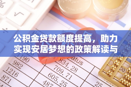 枝江公积金贷款额度提高，助力实现安居梦想的政策解读与未来展望